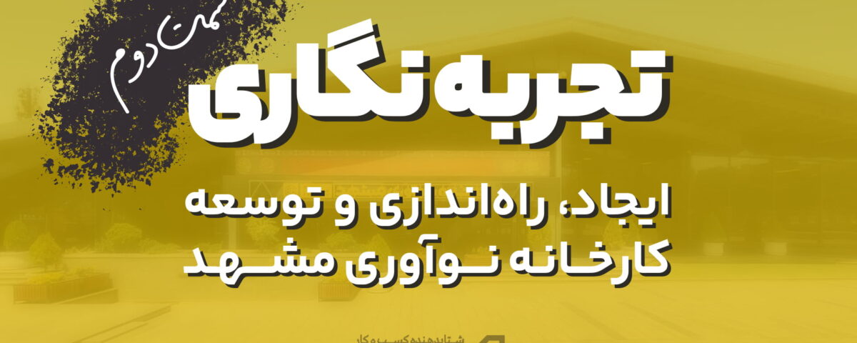 تجربه نگاری ایجاد، راه اندازی و توسعه کارخانه نوآوری مشهد قسمت دوم