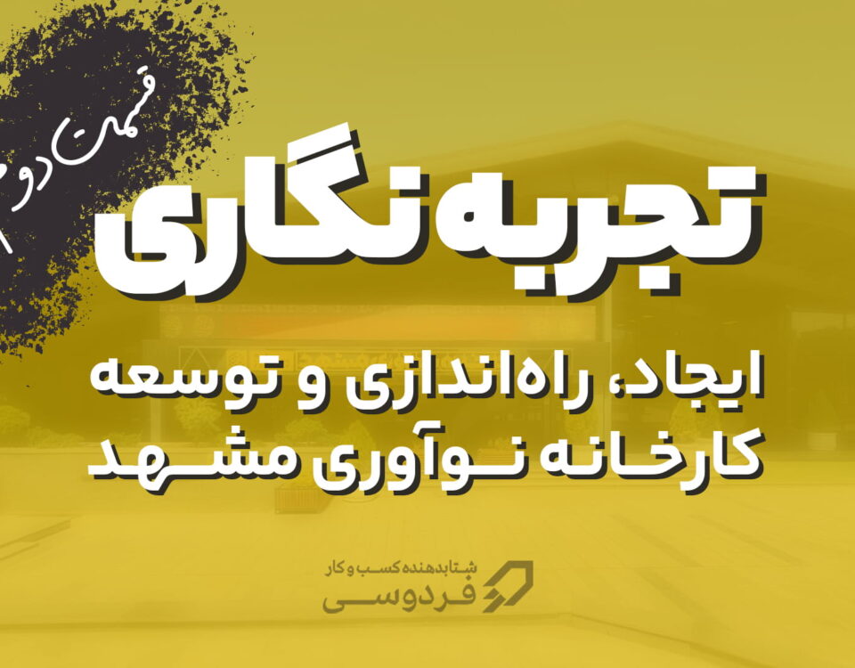 تجربه نگاری ایجاد، راه اندازی و توسعه کارخانه نوآوری مشهد قسمت دوم