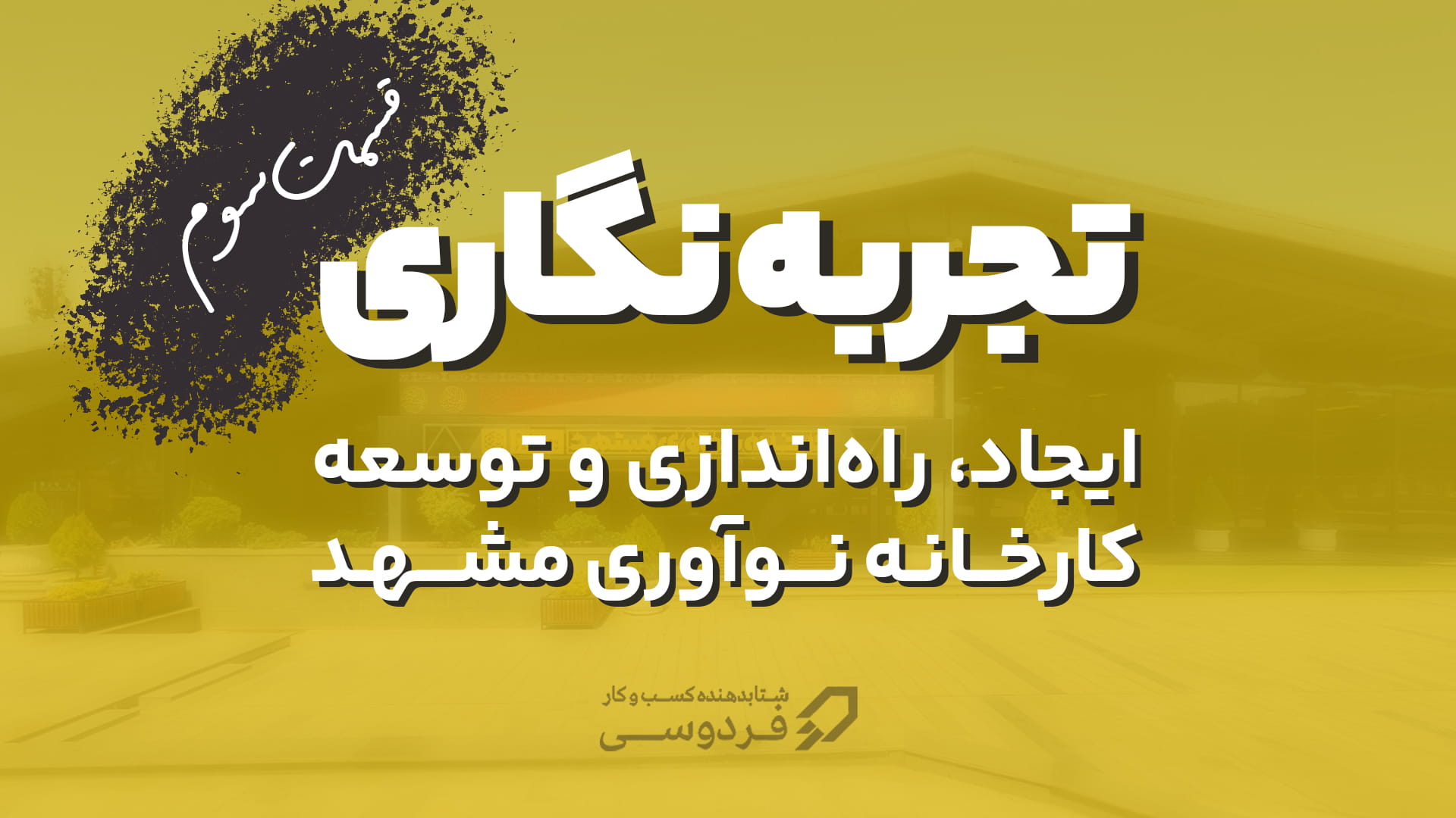 تجربه نگاری ایجاد، راه اندازی و توسعه کارخانه نوآوری مشهد قسمت اول